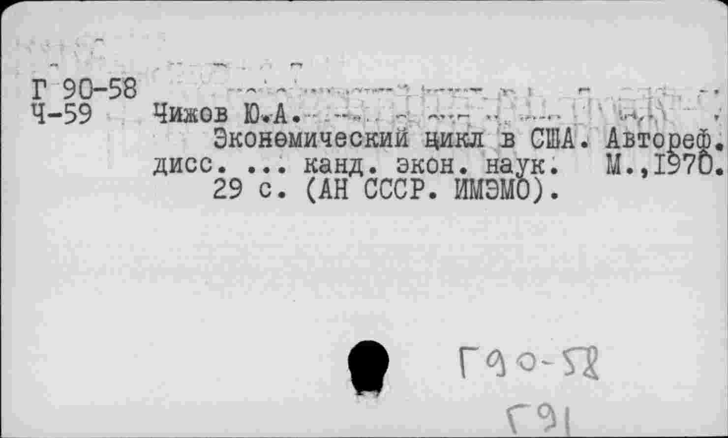 ﻿Г 90-58	.'-—•■л	, г- ■ ■;
4-59 Чижов ЮЛ. -.......... -
Экономический цикл в США. Авторе дисс. ... канд. экон. наук. М.,197
29 с. (АН СССР. ИМЭМО).